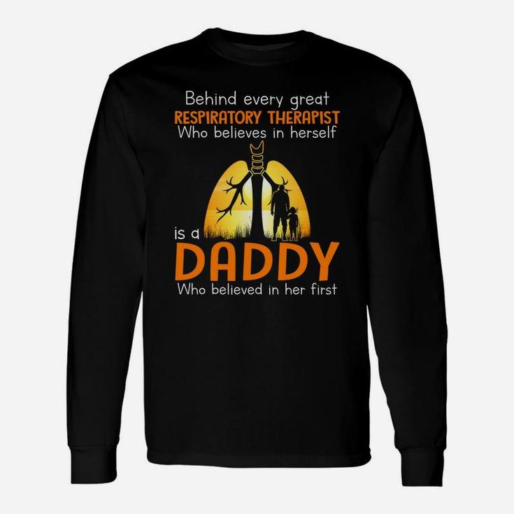 Behind Every Great Respiratory Therapist Who Believes In Herself Is A Daddy Who Believed In Her Firs Long Sleeve T-Shirt