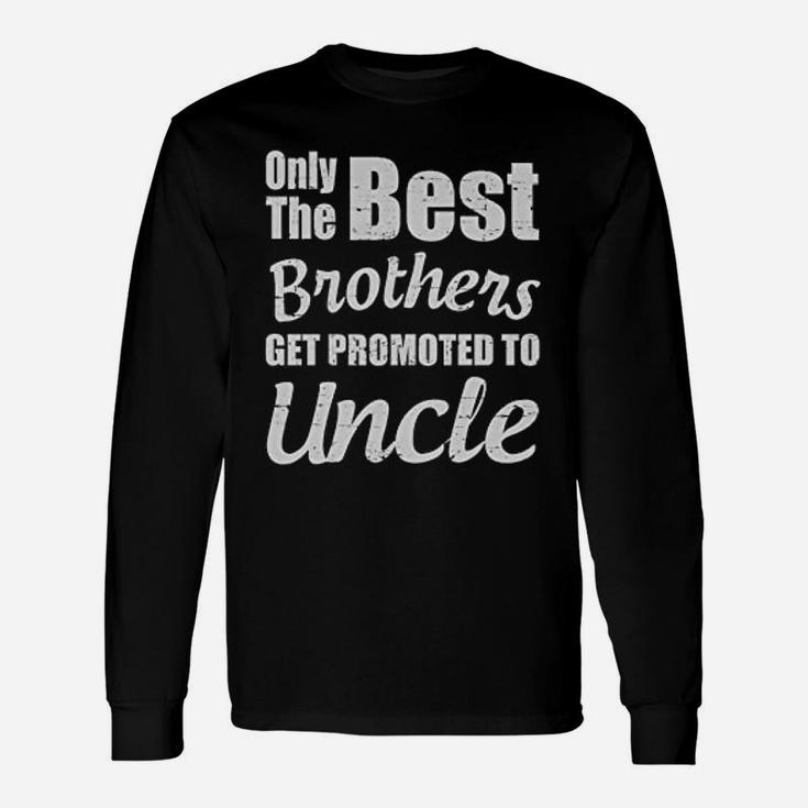 Only The Best Brothers Get Promoted To Uncle Long Sleeve T-Shirt