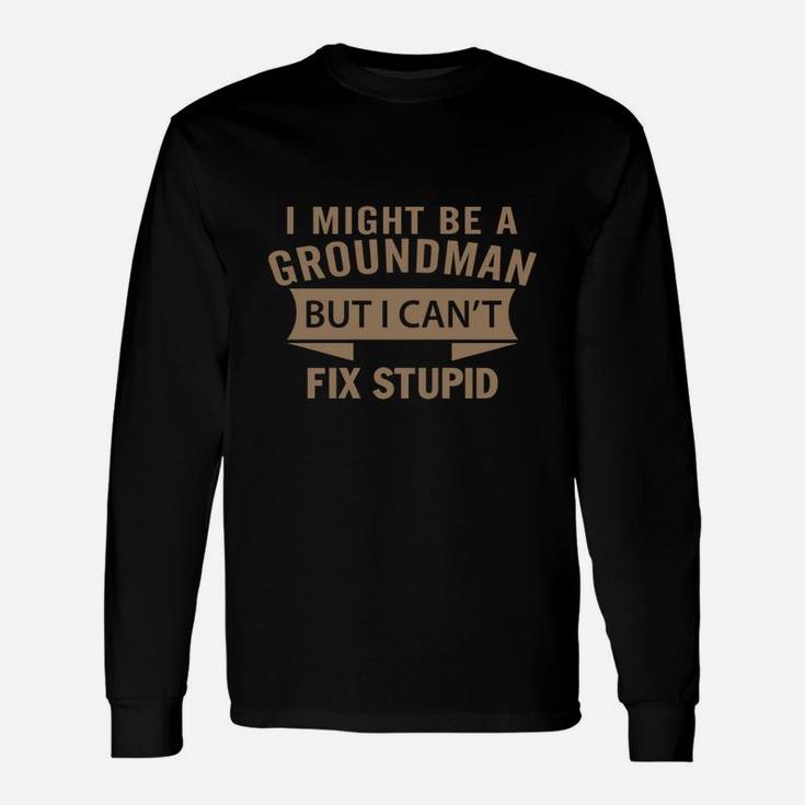 Best Jobs , Works Ideas I Might Be Groundman But I Can't Fix Stupid Long Sleeve T-Shirt