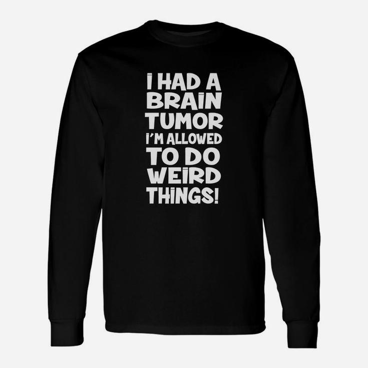 I Had A Brain Tumor Im Allowed To Do Weird Things Long Sleeve T-Shirt