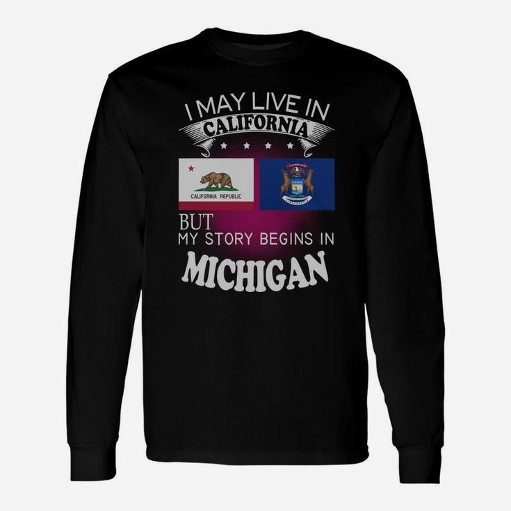 California Michigan I May Live In California But My Story Begins In California Michigan Long Sleeve T-Shirt