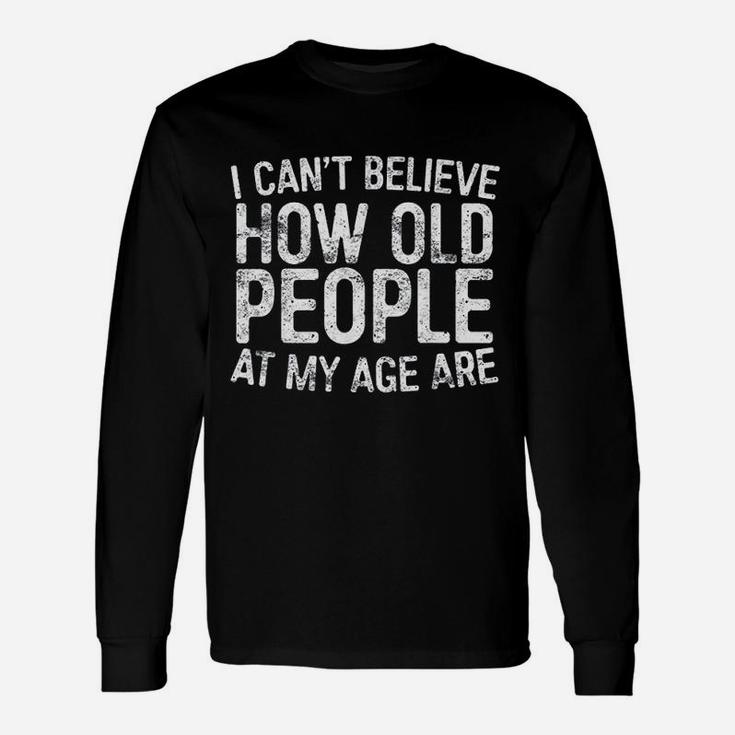 I Cant Believe How Old People My Age Are Retirement Long Sleeve T-Shirt