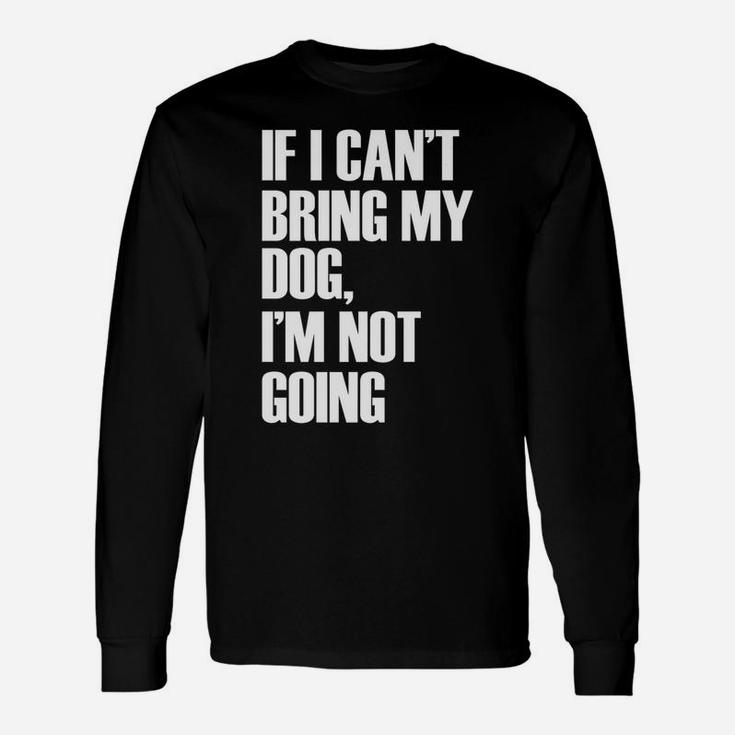 If I Cant Bring My Dog Im Not Going Quote Long Sleeve T-Shirt