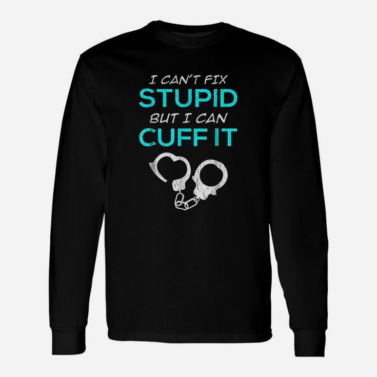 I Cant Fix Stupid But I Can Cuff It Police Officer Long Sleeve T-Shirt