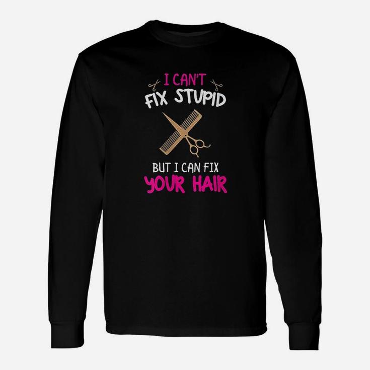 I Cant Fix Stupid But I Can Fix Your Hair Long Sleeve T-Shirt