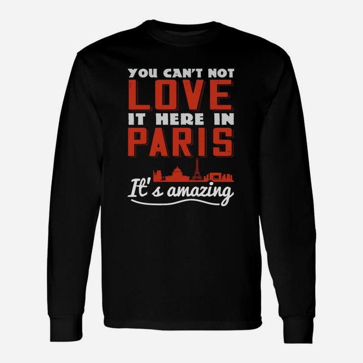 You Cant Not Love It Here In Paris Its Amazing Long Sleeve T-Shirt
