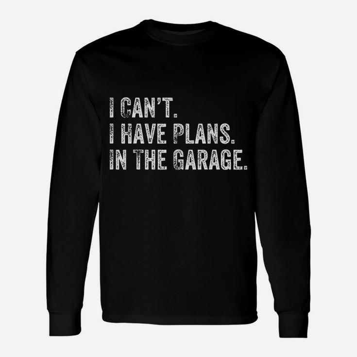 I Cant I Have Plans In The Garage For Mechanics Garage Long Sleeve T-Shirt