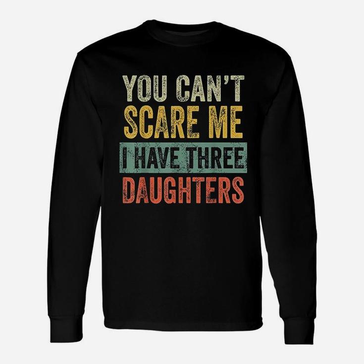 You Cant Scare Me I Have Three Daughters Dad Long Sleeve T-Shirt