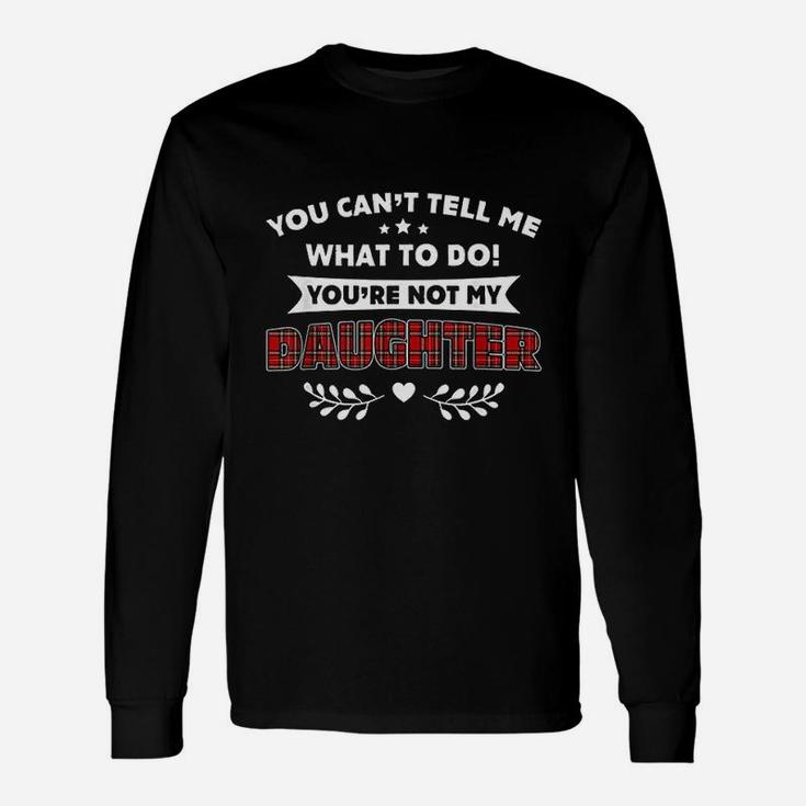 You Cant Tell Me What To Do You Are Not My Daughter Long Sleeve T-Shirt