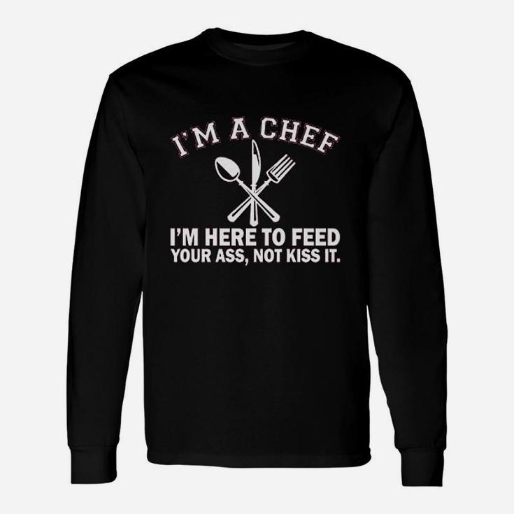 Im A Chef Im Here To Feed Your As Not Kiss It Long Sleeve T-Shirt