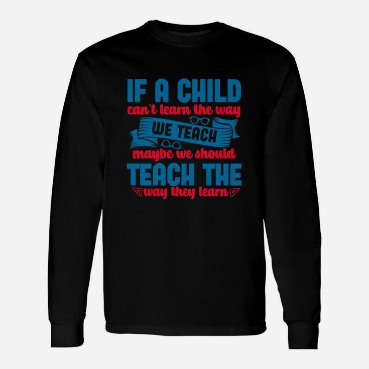 If A Child Can’t Learn The Way We Teach Maybe We Should Teach The Way They Learn Long Sleeve T-Shirt