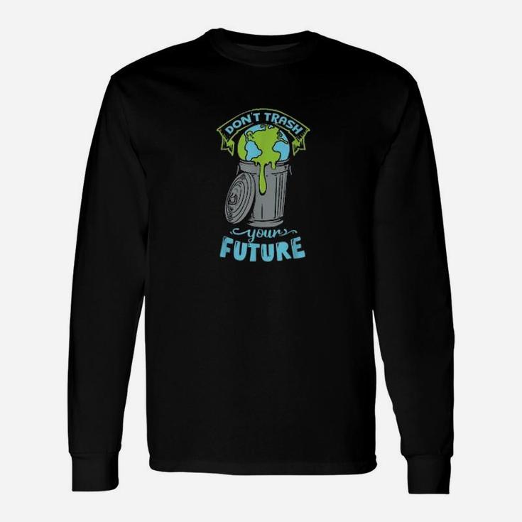 Climate Change Don't Trash Your Future Earth Day Long Sleeve T-Shirt