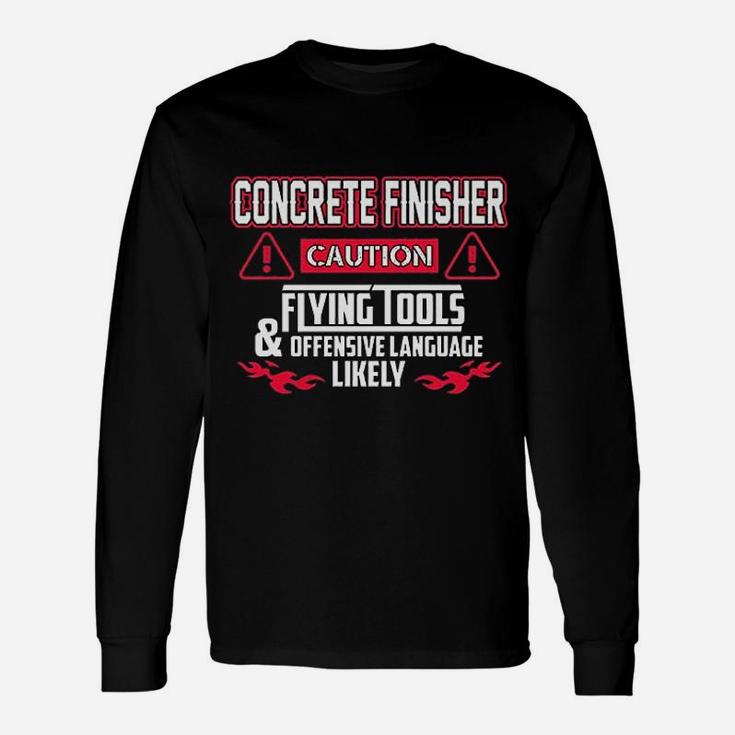 Concrete Finisher Caution Flying Tools Concrete Finisher Long Sleeve T-Shirt