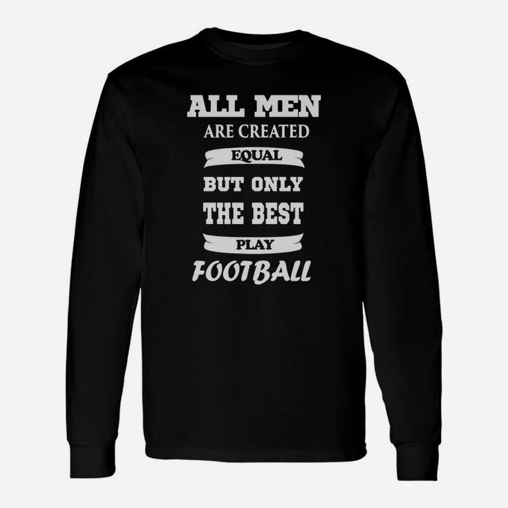 All Men Are Created Equal But Only The Best Play Football Long Sleeve T-Shirt