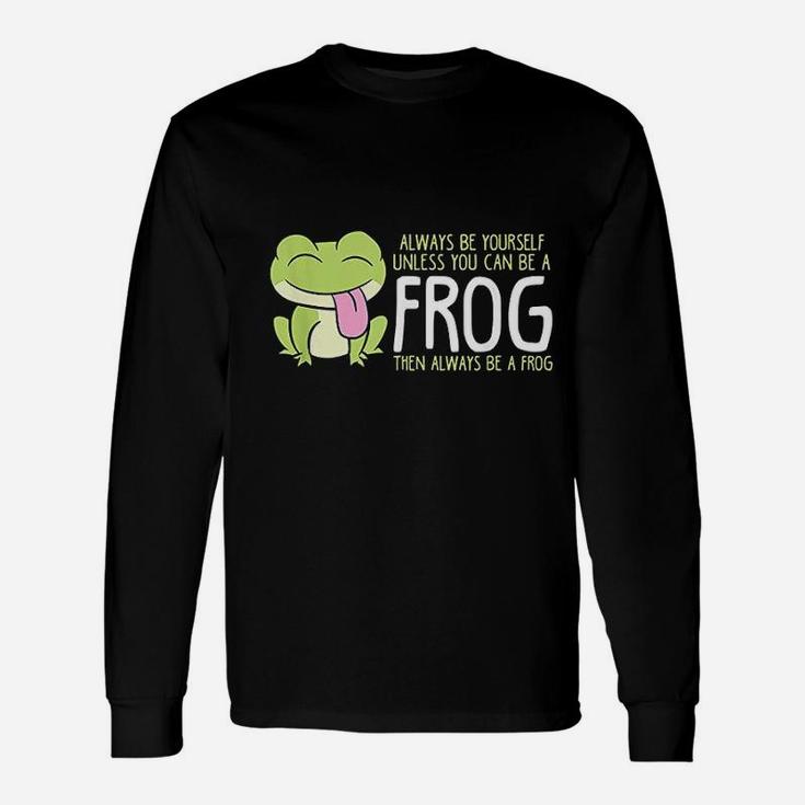 Cute Frog Always Be Yourself Unless You Can Be A Frog Long Sleeve T-Shirt
