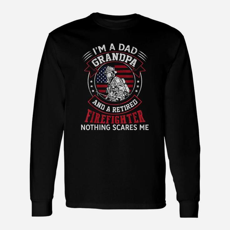 I Am Dad Grandpa Retired Firefighter Nothing Scares Me Long Sleeve T-Shirt