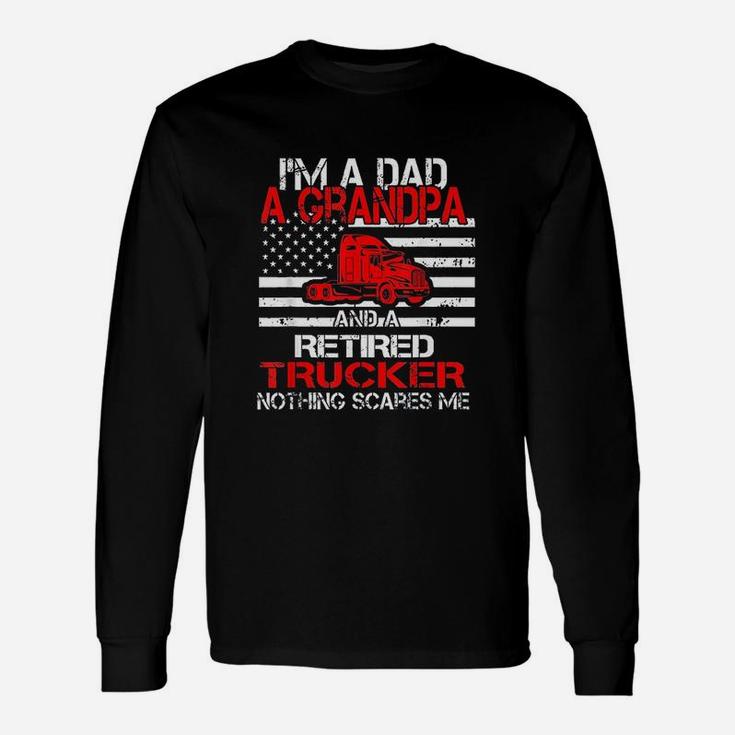 I Am Dad Grandpa Retired Trucker Nothing Scares Me Long Sleeve T-Shirt