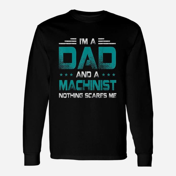 I Am A Dad And Machinist Nothings Scares Me Long Sleeve T-Shirt