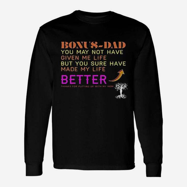 Dad You May Not Have Given Me Life But You Sure Have Made My Life Better Thanks For Putting Up With My Mom Long Sleeve T-Shirt