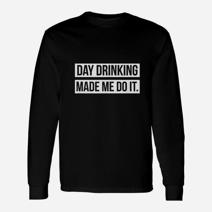 Day Drinking Day Drinking Made Me Do It Long Sleeve T-Shirt