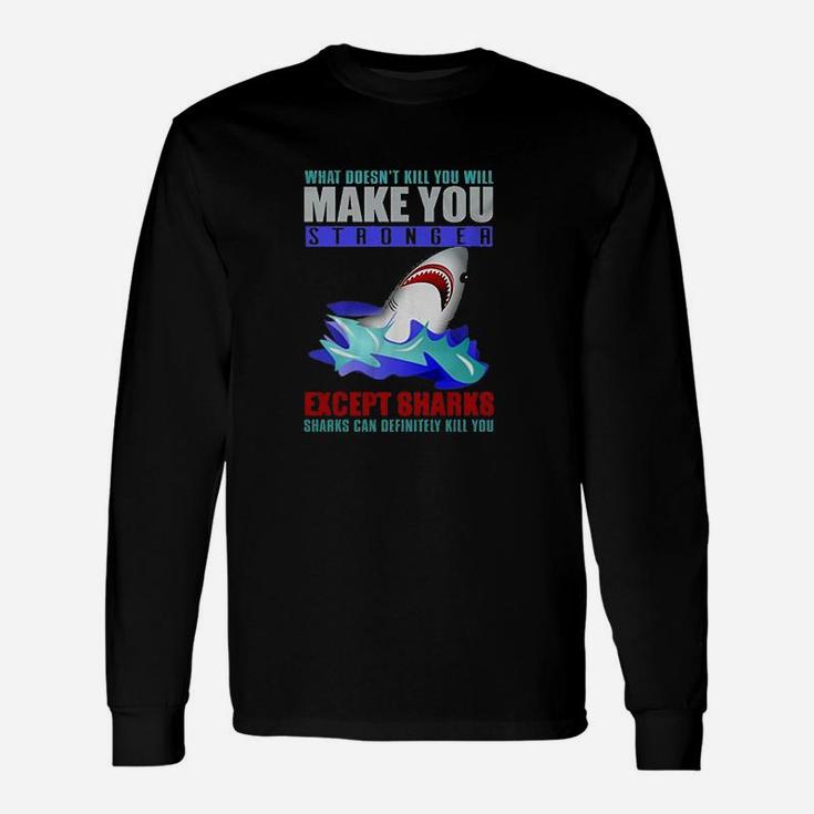 What Doesnt Kill You Will Make You Stronger Except Sharks Long Sleeve T-Shirt