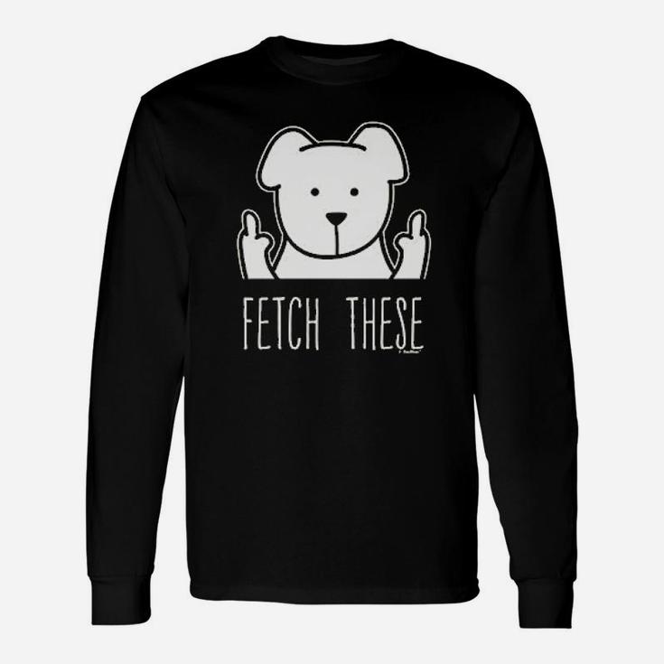 Dog Lovers Fetch These Dog Middle Finger Long Sleeve T-Shirt