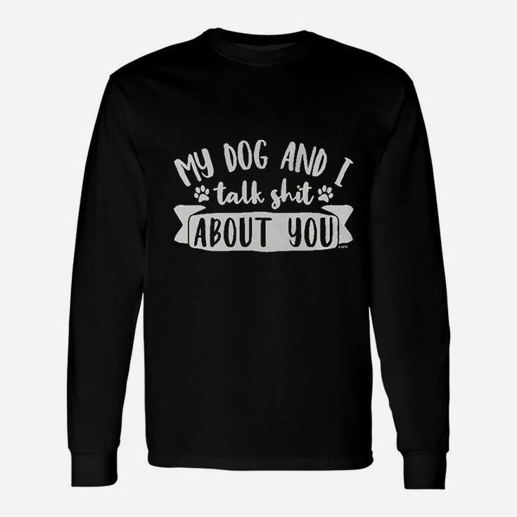 My Dog And I Talk Sht About You Long Sleeve T-Shirt
