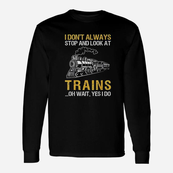 I Dont Always Stop Look At Trains Railroad Conductor Long Sleeve T ...