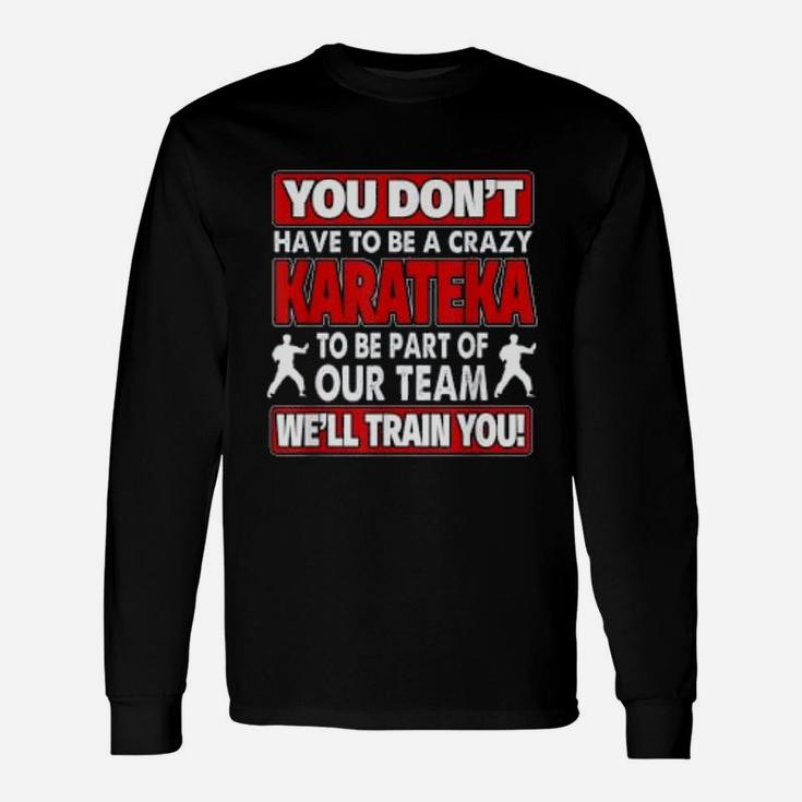You Dont Have To Be Crazy We Will Train You Crazy Karateka Long Sleeve T-Shirt