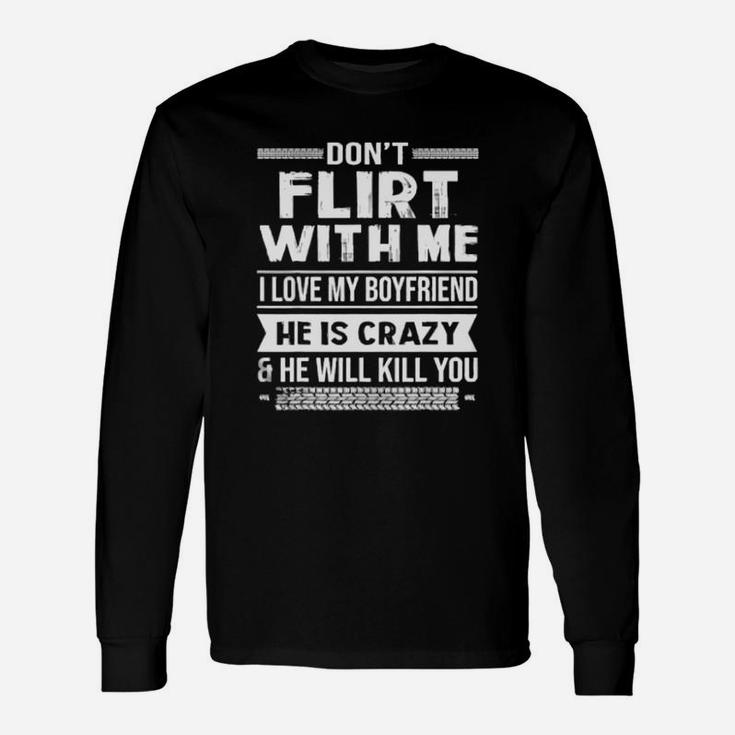 Dont Flirt With Me I Love My Boyfriend He Is Crazy Long Sleeve T-Shirt