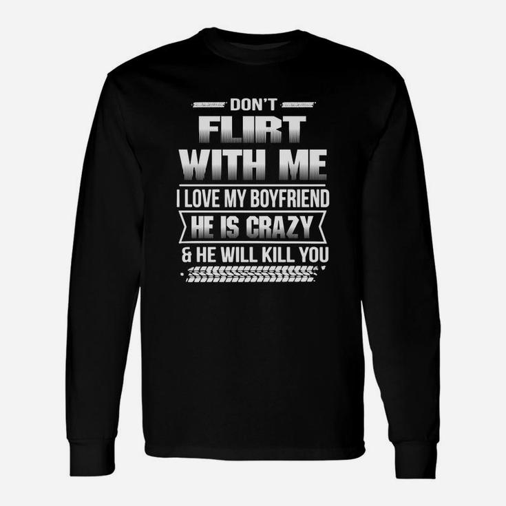 Dont Flirt With Me I Love My Girlfriend She Is Crazy And She Will Kill You Long Sleeve T-Shirt