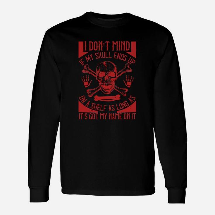 I Dont Mind If My Skull Ends Up On A Shelf As Long As It Is Got My Name On It Long Sleeve T-Shirt