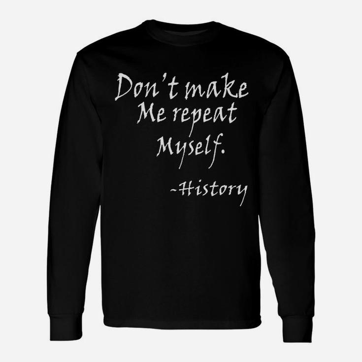 Dont Make Me Repeat Myself History Teacher Nerdy Geek Long Sleeve T-Shirt