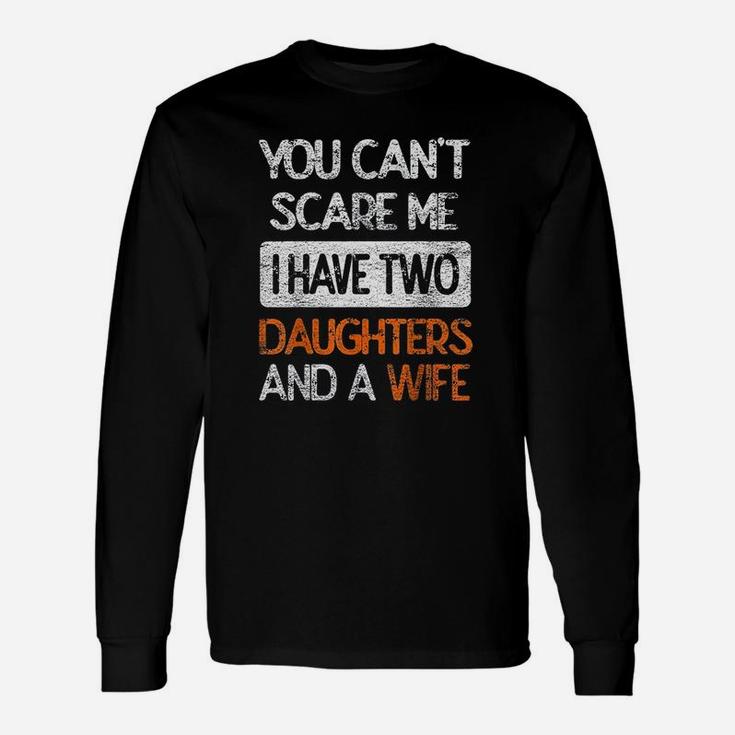 You Dont Scare Me I Have Two Daughters N Wife Father Dad Long Sleeve T-Shirt