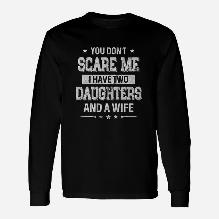 You Dont Scare Me I Have Two Daughters And A Wife Fathers Day Long Sleeve T-Shirt