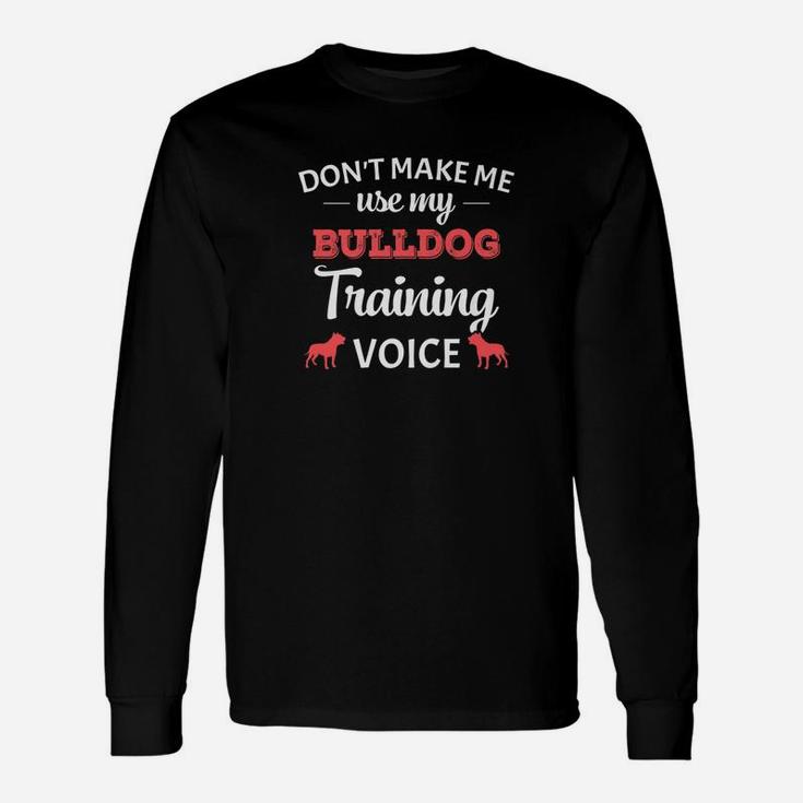 Dont Make Me Use My Bulldog Training Voice Long Sleeve T-Shirt
