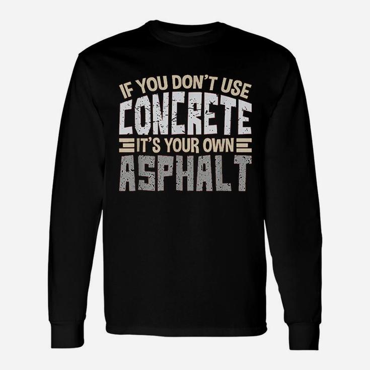 If You Dont Use Concrete It Is Your Own Asphalt Long Sleeve T-Shirt
