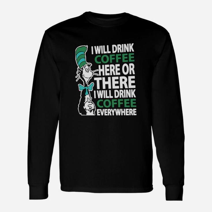 Dr Seuss I Will Drink Coffee Here Or There I Will Drink Coffee Everywhere Long Sleeve T-Shirt