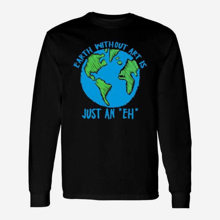 Earth Day Earth Without Art Is Just An Eh Long Sleeve T-Shirt