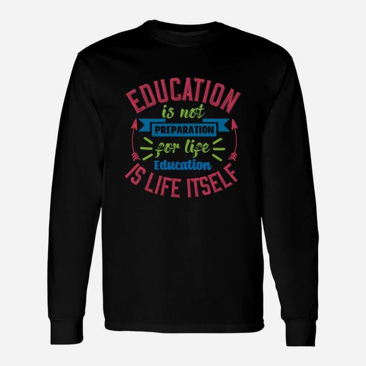 Education Is Not Preparation For Life Education Is Life Itself Long Sleeve T-Shirt