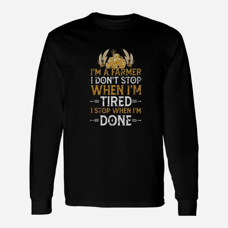 Im A Farmer I Dont Stop When Im Tired I Stop When Im Done Long Sleeve T-Shirt