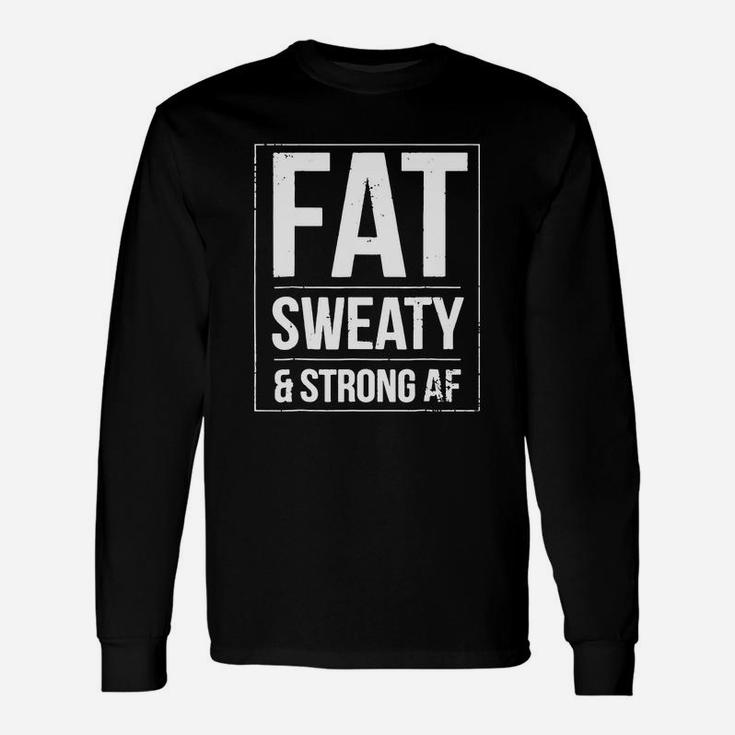 Fat Sweaty And Strong Af Long Sleeve T-Shirt