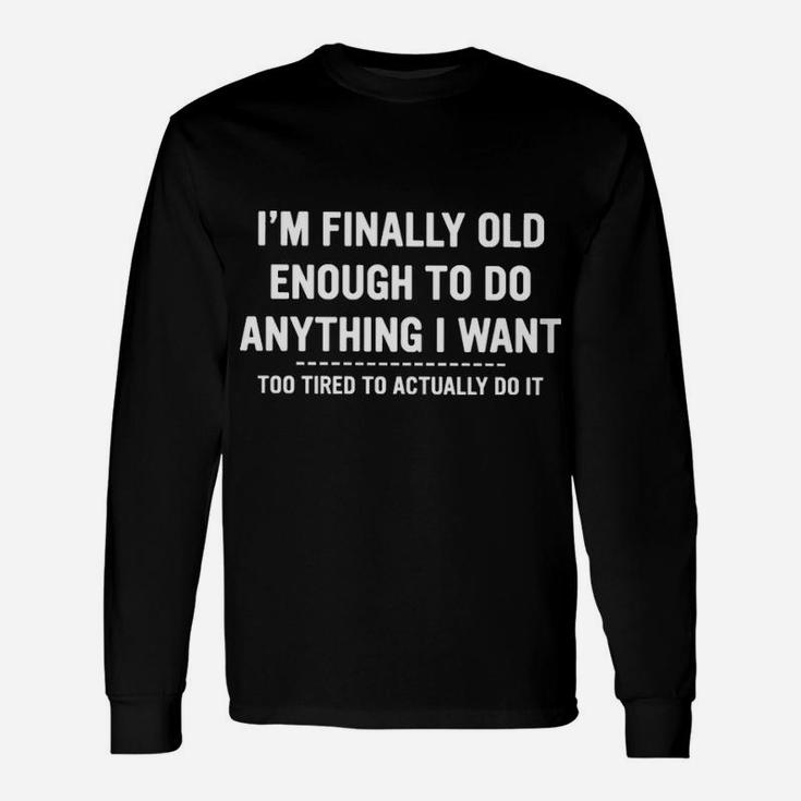 I Am Finally Old Enough To Do Anything I Want Long Sleeve T-Shirt