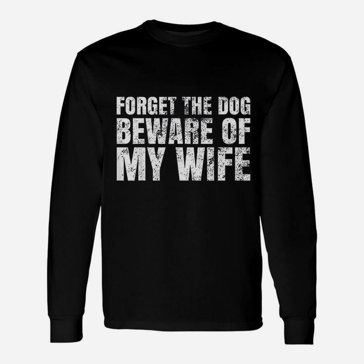 Forget The Dog Beware Of My Wife Long Sleeve T-Shirt