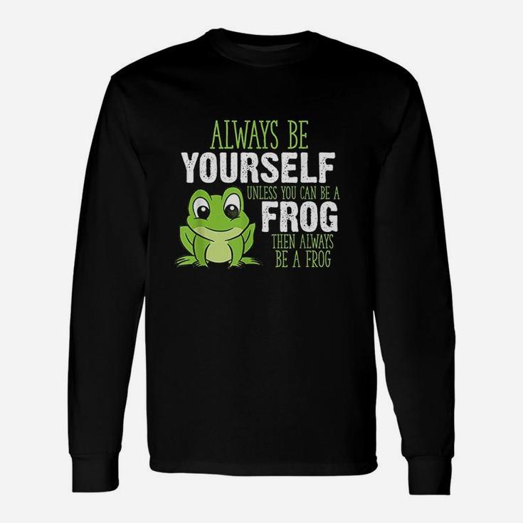 Frog Always Be Yourself Unless You Can Be A Frog Long Sleeve T-Shirt