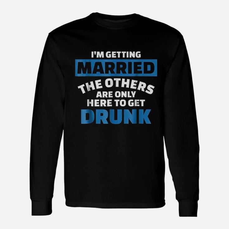 I Am Getting Married The Others Get Drunk Long Sleeve T-Shirt