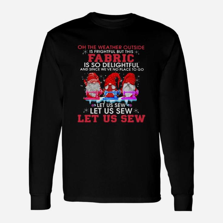 Gnomes Oh The Weather Outside Is Frightful But This Fabric Is So Delightful Shirt Long Sleeve T-Shirt