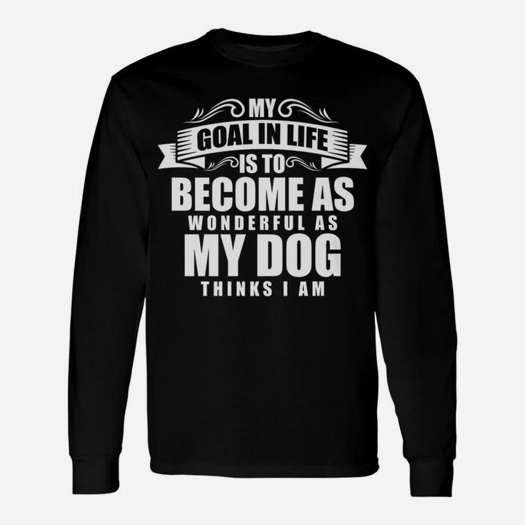 My Goal Is Be As Wonderful As My Dog Thinks I Am Long Sleeve T-Shirt