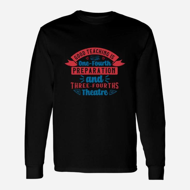 Good Teaching Is One-fourth Preparation And Three-fourths Theatre Long Sleeve T-Shirt