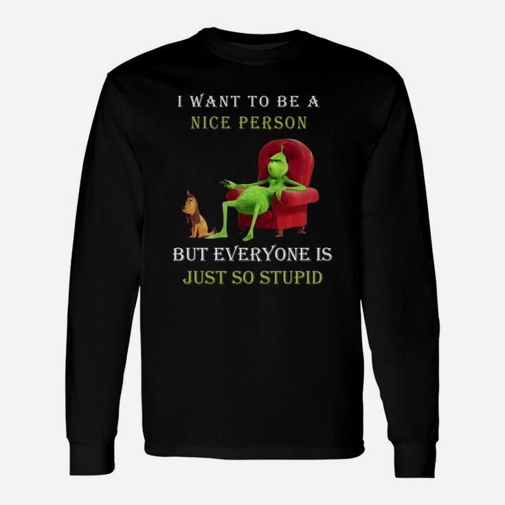 Grinch I Want To Be A Nice Person But Everyone Is Just So Stupid Christmas Long Sleeve T-Shirt